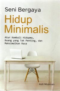 Seni Bergaya Hidup Minimalis : Atur kembali hidupmu, buang yang tak penting, dan maksimalkan rasa