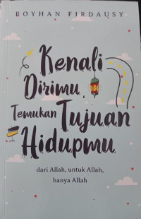 Image of Kenali Dirimu, Temukan Tujuan Hidupmu dari Allah, untuk Allah, hanya Allah